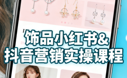抖音+小红书饰品卖货:货源、开店、内容全教会-汇课新知资源网