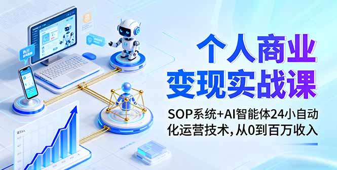 个人商业变现实战课：SOP系统+AI智能体24小自动化运营技术，从0到百万收入-汇课新知资源网