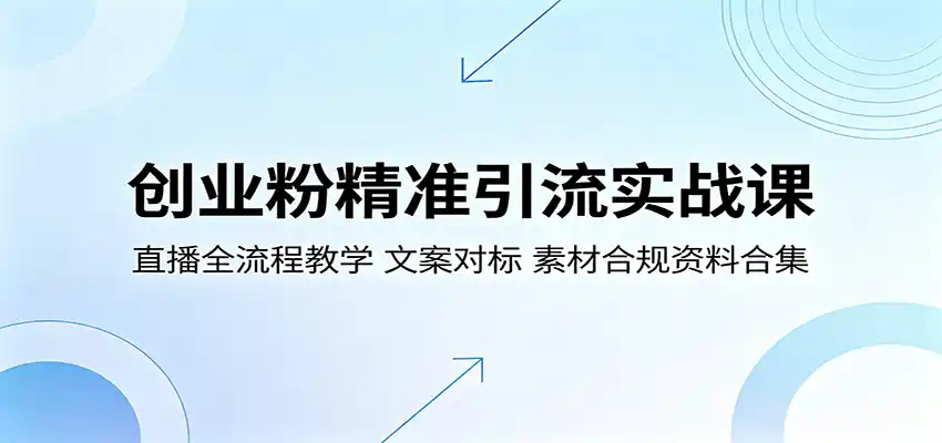 创业粉精准引流实战课：直播全流程教学，文案对标，素材合规资料合集-汇课新知资源网