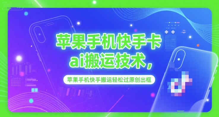 苹果手机快手卡ai搬运技术，苹果手机快手搬运轻松过原创出框-汇课新知资源网