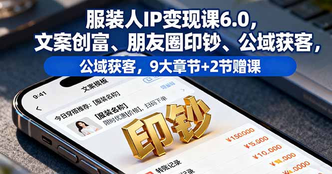 服装人IP变现课6.0,文案创富、朋友圈印钞、公域获客,9大章节+2节赠课-汇课新知资源网