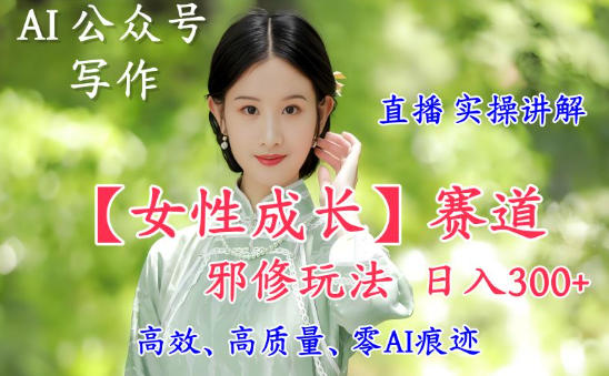 AI写作【女性成长】赛道内容邪修玩法,日入5张+,直播落地实操讲解-汇课新知资源网