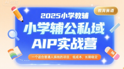 2025小学教辅公私域AIP实战营，一个适合普通人搞钱的项目，低成本，长期稳定-汇课新知资源网