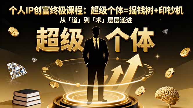 个人IP创富终极课程:超级个体=摇钱树+印钞机,从「道」到「术」层层递进-汇课新知资源网