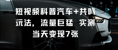 短视频科普汽车+共鸣玩法,流量巨猛实测当天变现7张-汇课新知资源网