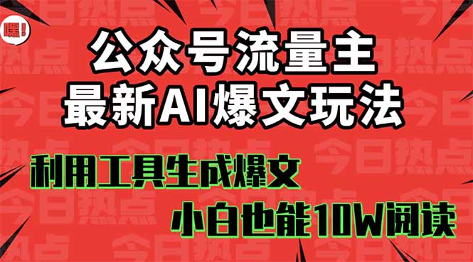 公众号流量主掘金新玩法,利用AI工具发布爆文,小白也能篇篇10W+文章,…-汇课新知资源网