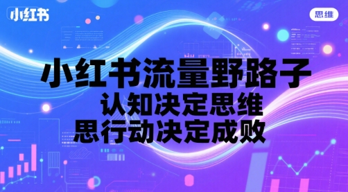 小红书流量野路子，认知决定思维，思维决定行动，行动决定成败-汇课新知资源网