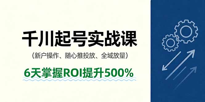 抖音千川起号实战课，新户操作,随心推投放,全域放量，6天掌握ROI提升500%-汇课新知资源网