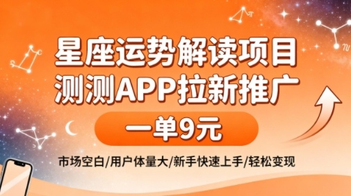 星座运势解读项目，测测APP拉新推广，一单9米，市场空白，用户体量大，新手也能快速上手，轻松变现-汇课新知资源网