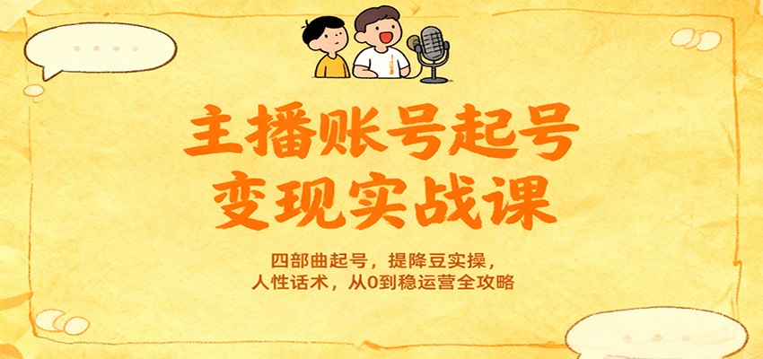 主播账号起号变现实战课,四部曲起号,提降豆实操,人性话术,从0到稳运营全攻略-汇课新知资源网