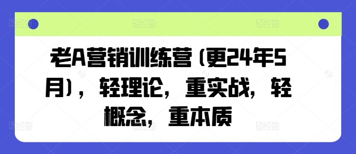 老A营销训练营(更25年6月)，轻理论，重实战，轻概念，重本质-汇课新知资源网