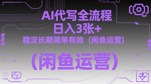 AI代写全流程,日入3张+,稳定长期简单有效(闲鱼运营)-汇课新知资源网