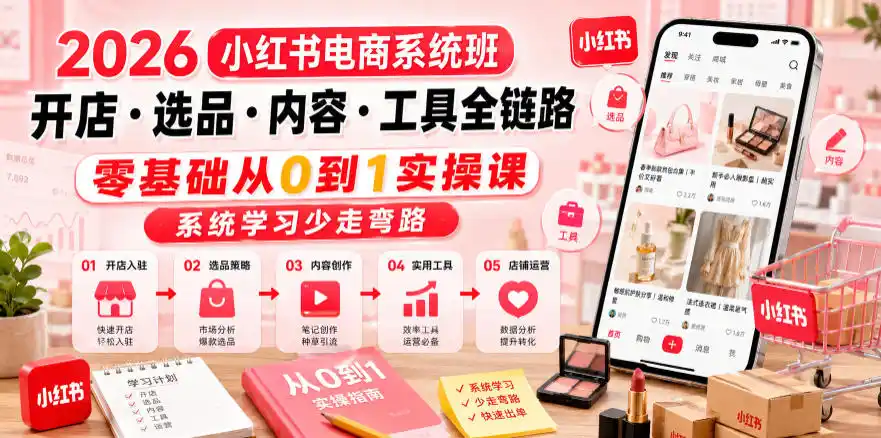 2026小红书电商系统班开店・选品・内容・工具全链路,零基础从0到1实操课,系统学习少走弯路-汇课新知资源网