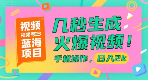 视频号蓝海项目，几秒生成火爆视频，手机操作，日入2k【揭秘】-汇课新知资源网