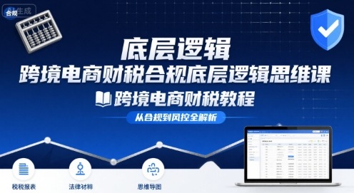 跨境电商财稅合规底层逻辑思维课-跨境电商财税教程-汇课新知资源网