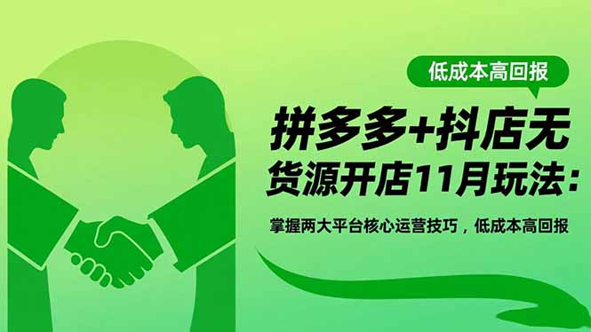 拼多多+抖店无货源开店11月玩法：掌握两大平台核心运营技巧，低成本高回报-汇课新知资源网