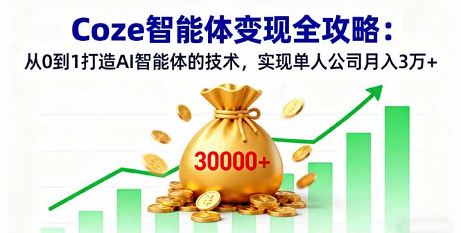 Coze智能体变现全攻略：从0到1打造AI智能体的技术，实现单人公司月入3万+-汇课新知资源网