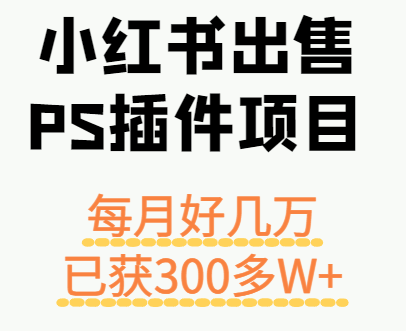 小红书出售PS插件项目，每月都收入好几万，长期操作已获利300多W+-汇课新知资源网