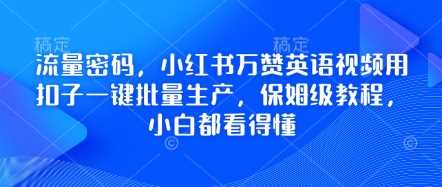 流量密码,小红书万赞英语视频用扣子一键批量生产,保姆级教程,小白都看得懂-汇课新知资源网