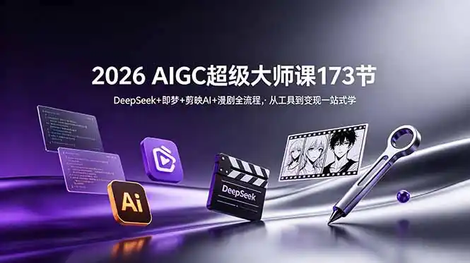 2026 AIGC超级大师课173节：DeepSeek+即梦+剪映AI+漫剧全流程，从工具到变现一站式学-汇课新知资源网