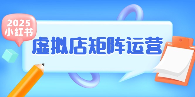 小红书虚拟店矩阵运营，铺货少款笔记，半自动化，开店轻松玩副业-汇课新知资源网