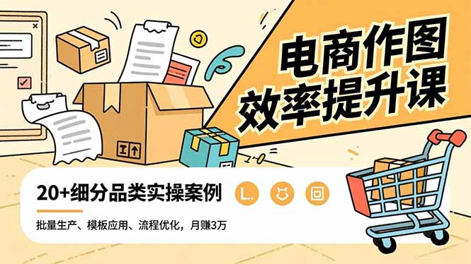 电商作图效率提升课，批量生产、模板应用、流程优化，20+细分品类实操案例，月赚3万-汇课新知资源网