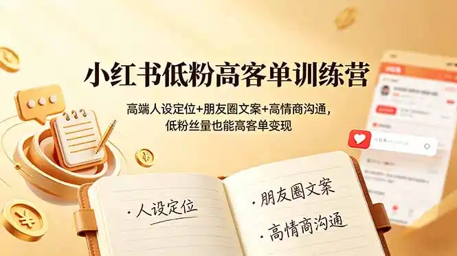 小红书低粉高客单训练营：高端人设定位+朋友圈文案+高情商沟通，低粉丝量也能高客单变现-汇课新知资源网