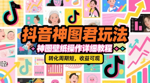 抖音神图君玩法，神图壁纸操作详细教程，转化周期短，收益可观-汇课新知资源网