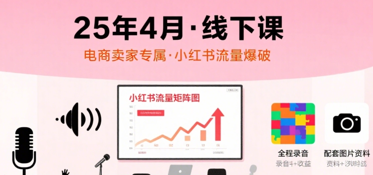 小红书25年4月线下课程，电商卖家小红书流量课，录音+图片-汇课新知资源网
