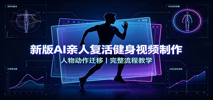 新版AI亲人复活健身视频制作，人物动作迁移，完整流程教学-汇课新知资源网