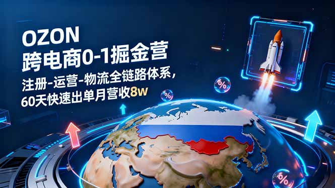 OZON跨境电商0-1掘金营:注册-运营-物流全链路体系,60天快速出单月营收8w-汇课新知资源网