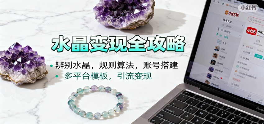 水晶小红书起号课:辨别水晶,规则算法,账号搭建,多平台模板,引流变现-汇课新知资源网