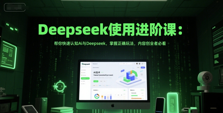 Deepseek使用进阶课：帮你快速认知Ai与Deepseek，掌握正确玩法，内容创业者必看-汇课新知资源网