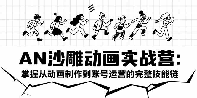 AN沙雕动画实战营：掌握从动画制作到账号运营的完整技能链-汇课新知资源网