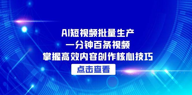 AI短视频批量生产：一分钟百条视频，掌握高效内容创作核心技巧-汇课新知资源网