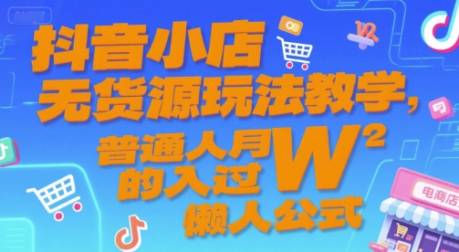 抖音小店无货源玩法教学，普通人月入过W的懒人公式-汇课新知资源网