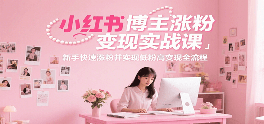 小红书博主涨粉变现实战课，新手快速涨粉并实现低粉高变现全流程-汇课新知资源网