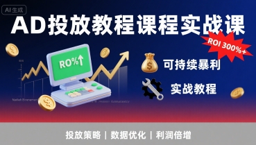 AD投放教程课程实战课，实现广告ROI300%+可持续暴利-汇课新知资源网