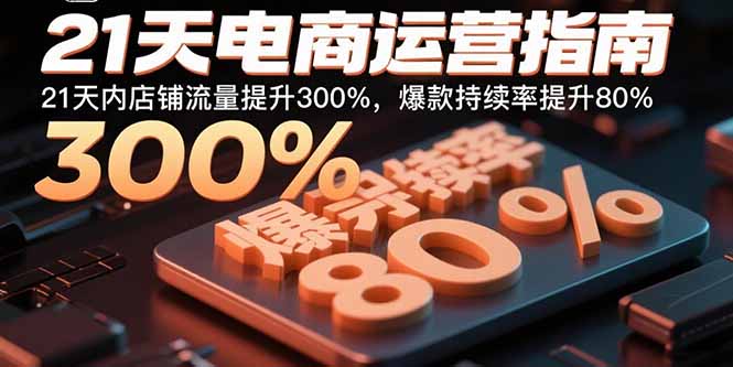 21天电商运营指南:21天内店铺流量提升300%,爆款持续率提升80%-汇课新知资源网