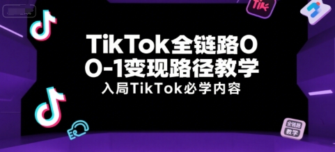 TikTok全链路0-1变现路径教学，入局TikTok必学内容-汇课新知资源网