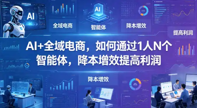 AI+全域电商,如何通过1人N个智能体,降本增效提高利润-汇课新知资源网