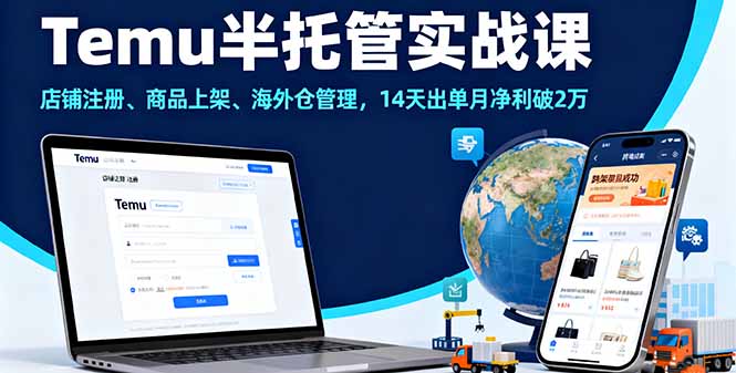 Temu半托管实战课，店铺注册、商品上架、海外仓管理，14天出单月净利破2万-汇课新知资源网