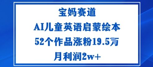 宝妈赛道:AI儿童英语启蒙绘本52个作品涨粉19.5W月利润2w+-汇课新知资源网