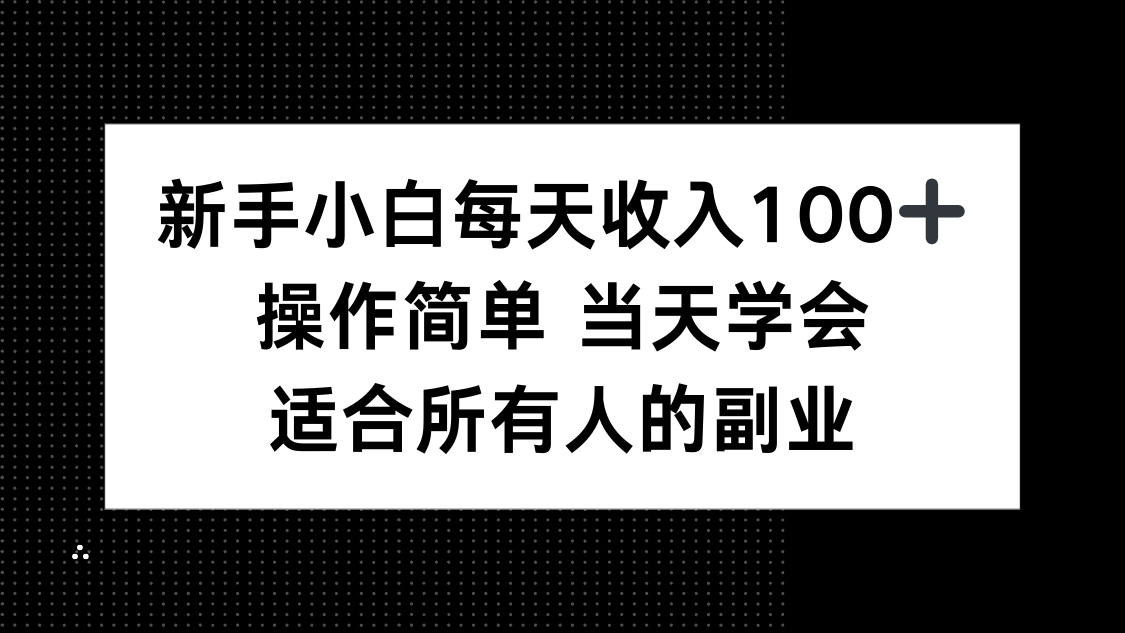 新手小白每天收入100+,操作简单 当天学会 ,适合所有人的副业-汇课新知资源网