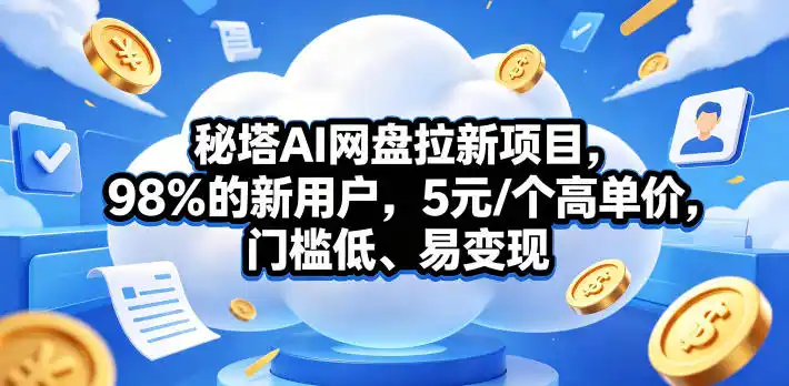 秘塔AI网盘拉新项目,98%的新用户,5元/个高单价,门槛低、易变现-汇课新知资源网