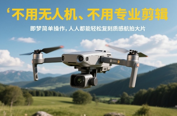 不用无人机、不用专业剪辑，即梦简单操作，人人都能轻松复刻质感航拍大片-汇课新知资源网