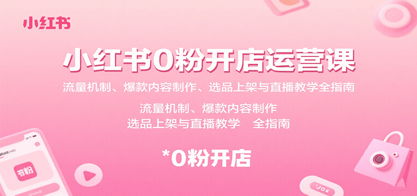 小红书0粉开店运营课：流量机制、爆款内容制作、选品上架与直播教学全指南-汇课新知资源网