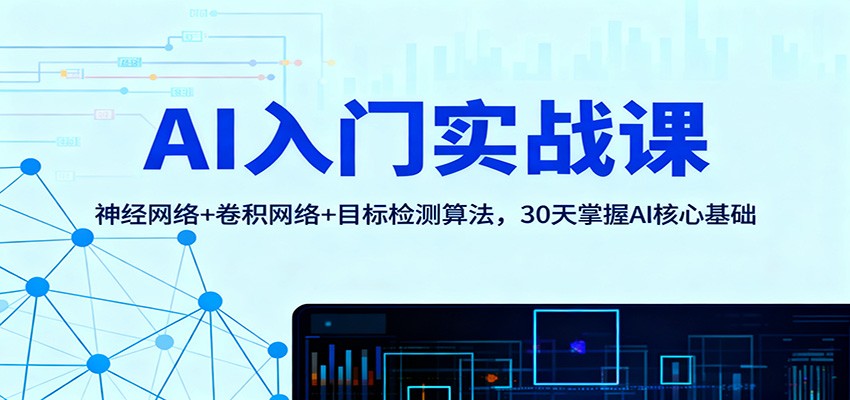 AI入门实战课:神经网络+卷积网络+目标检测算法,30天掌握AI核心基础-汇课新知资源网