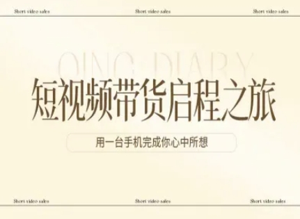 短视频带货启程之旅，用一台手机完成你心中所想-汇课新知资源网