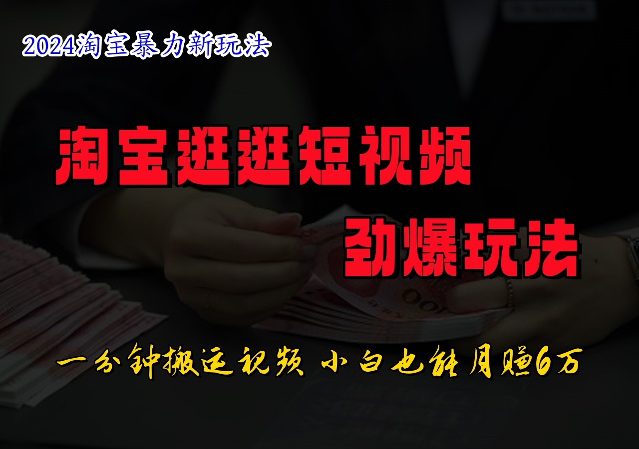淘宝逛逛短视频劲爆玩法,只需一分钟搬运视频,小白也能日入500+-汇课新知资源网
